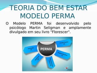 20
TEORIA DO BEM ESTAR
MODELO PERMA
O Modelo PERMA foi desenvolvido pelo
psicólogo Martin Seligman e amplamente
divulgado em seu livro "Florescer".
 