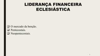 5
LIDERANÇA FINANCEIRA
ECLESIÁSTICA
 O mercado da benção.
 Pentecostais.
 Neopentecostais.
 