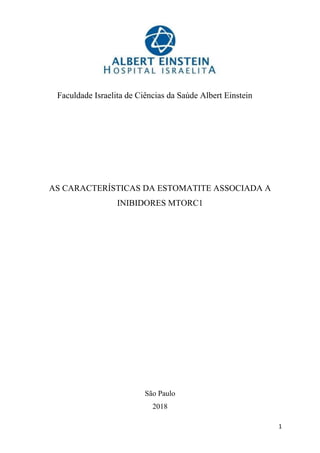 1
Faculdade Israelita de Ciências da Saúde Albert Einstein
AS CARACTERÍSTICAS DA ESTOMATITE ASSOCIADA A
INIBIDORES MTORC1
São Paulo
2018
 