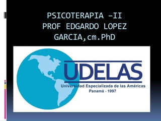 PSICOTERAPIA –II
PROF EDGARDO LOPEZ
GARCIA,cm.PhD
 