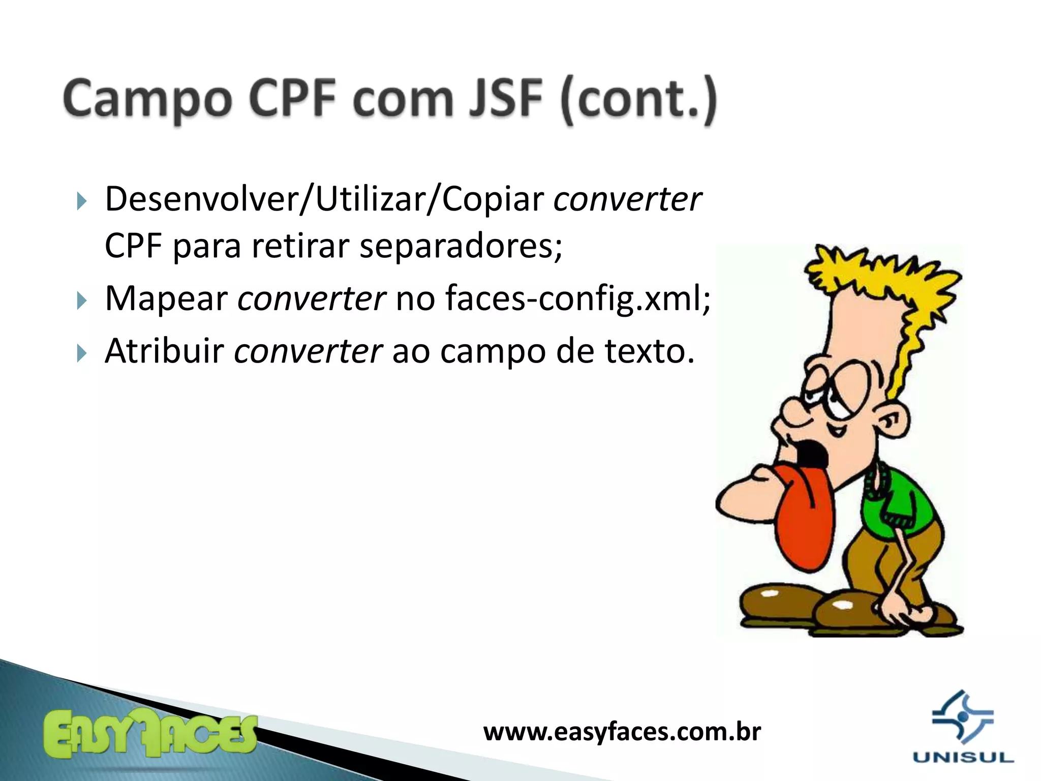 Desenvolver/Utilizar/Copiarconverter CPF pararetirarseparadores;Mapearconverter no faces-config.xml;Atribuirconverterao campo de texto.Campo CPF com JSF (cont.)