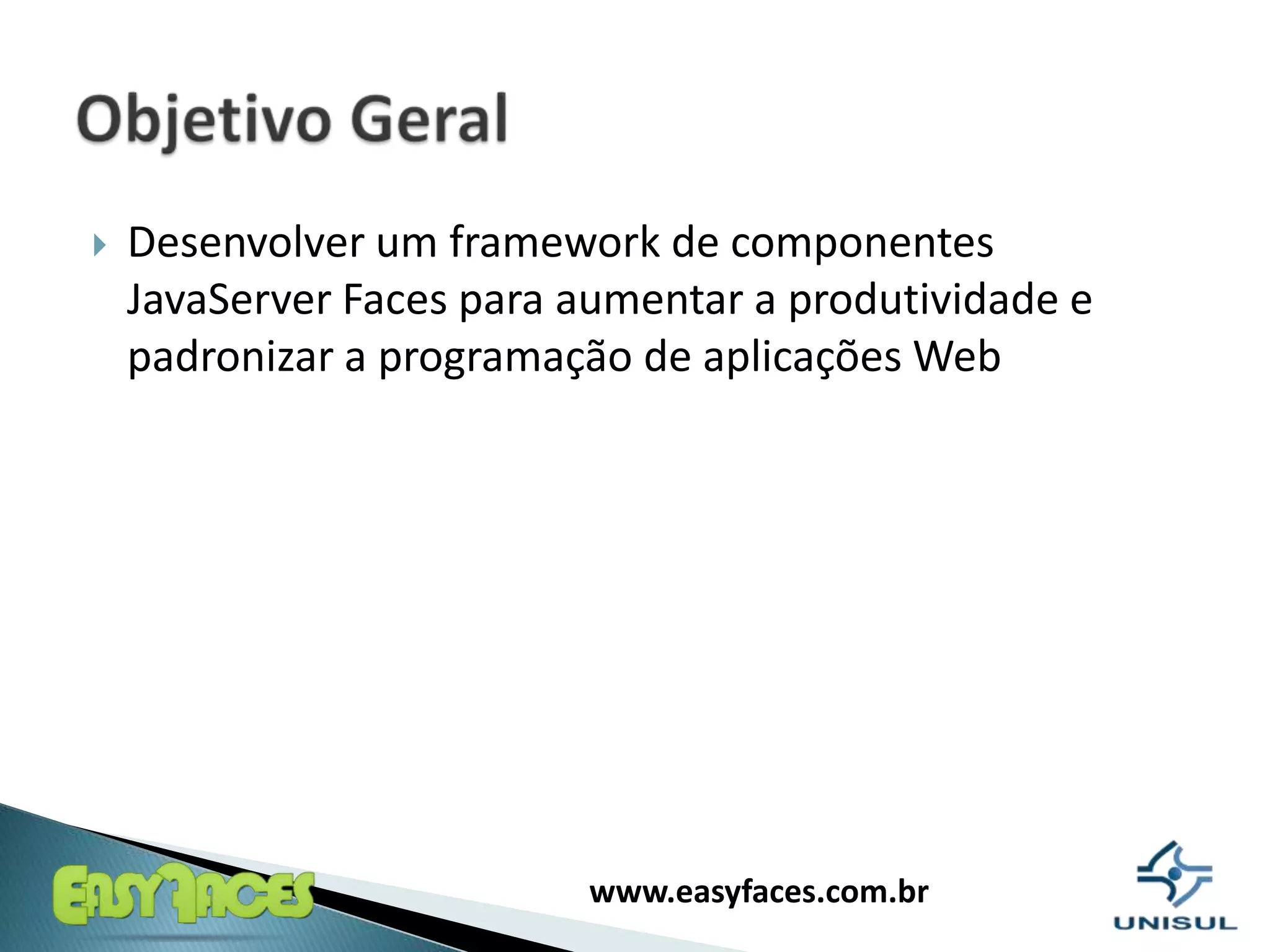 Desenvolver um framework de componentes JavaServer Faces para aumentar a produtividade e padronizar a programação de aplicações WebObjetivo Geral