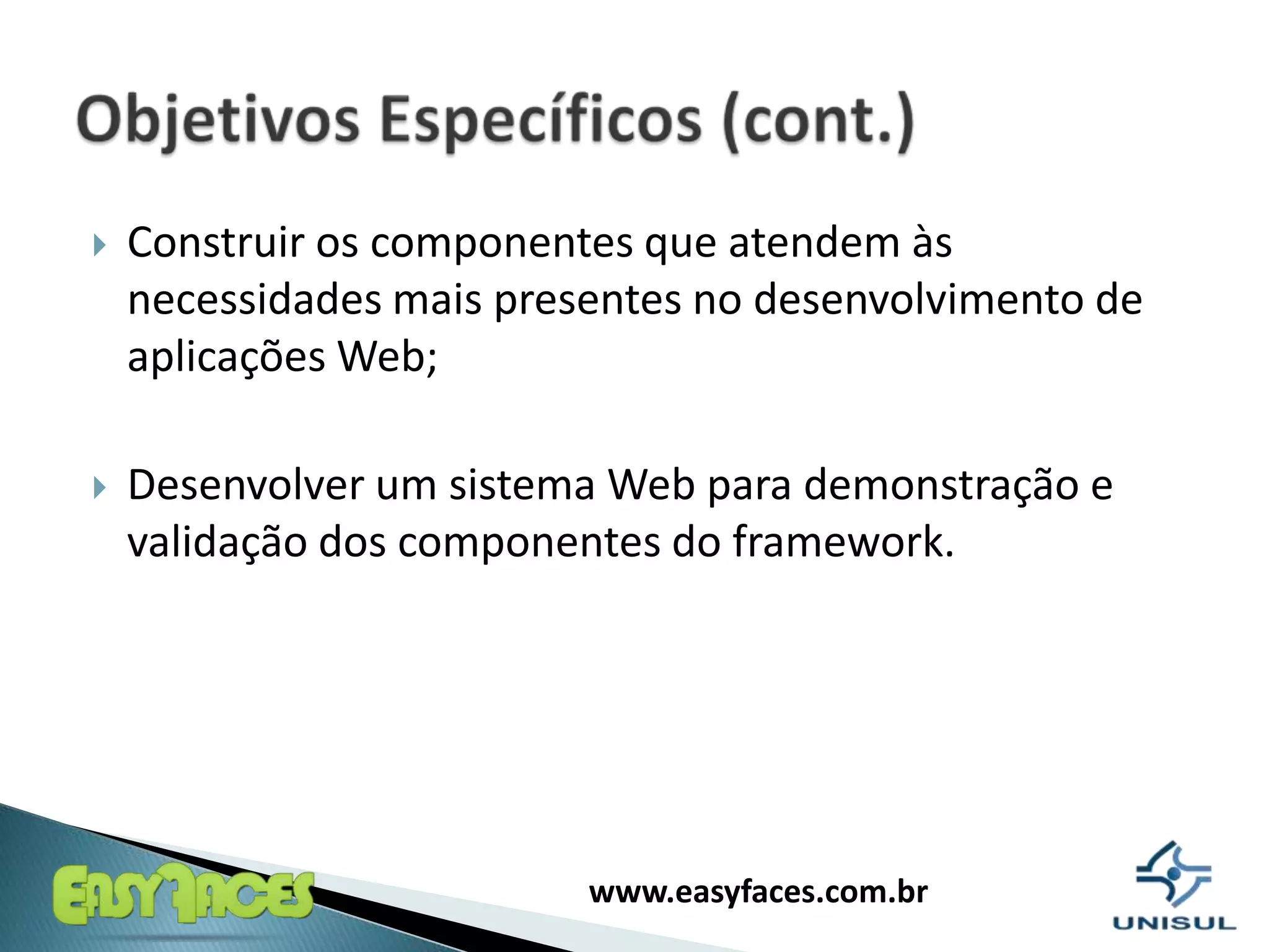 Construir os componentes que atendem às necessidades mais presentes no desenvolvimento de aplicações Web;Desenvolver um sistema Web para demonstração e validação dos componentes do framework.ObjetivosEspecíficos (cont.)