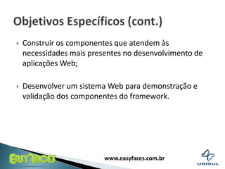Construir os componentes que atendem às necessidades mais presentes no desenvolvimento de aplicações Web;Desenvolver um sistema Web para demonstração e validação dos componentes do framework.ObjetivosEspecíficos (cont.)