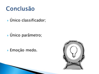    Único classificador;


   Único parâmetro;


   Emoção medo.
 