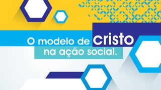 O modelo de cristo
na ação social.
 