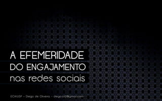A EFEMERIDADE
DO ENGAJAMENTO
nas redes sociais
ECA/USP – Diego de Oliveira - diego.oli2@gmail.com
 
