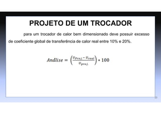 para um trocador de calor bem dimensionado deve possuir excesso
de coeficiente global de transferência de calor real entre 10% e 20%.
PROJETO DE UM TROCADOR
23
´
 