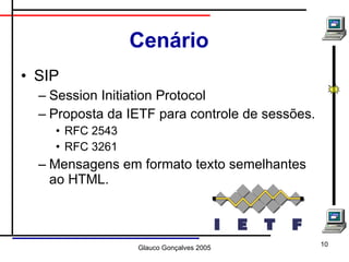 Cenário SIP Session Initiation Protocol Proposta da IETF para controle de sessões. RFC 2543 RFC 3261 Mensagens em formato texto semelhantes ao HTML. 