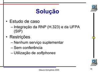 Solução Estudo de caso Integração da RNP (H.323) e da UFPA (SIP) Restrições Nenhum serviço suplementar Sem conferência Utilização de  softphones 