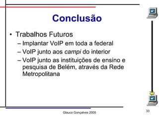Conclusão Trabalhos Futuros Implantar VoIP em toda a federal VoIP junto aos  campi  do interior VoIP junto as instituições de ensino e pesquisa de Belém, através da Rede Metropolitana 