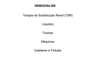 HEMODIÁLISE
Terapia de Substituição Renal (TSR)
Líquidos
Toxinas
Máquinas
Cateteres e Fístulas
 