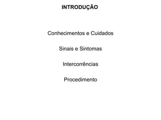 INTRODUÇÃO
Conhecimentos e Cuidados
Sinais e Sintomas
Intercorrências
Procedimento
 