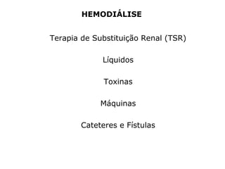 HEMODIÁLISE
Terapia de Substituição Renal (TSR)
Líquidos
Toxinas
Máquinas
Cateteres e Fístulas
 