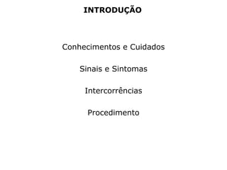 INTRODUÇÃO
Conhecimentos e Cuidados
Sinais e Sintomas
Intercorrências
Procedimento
 