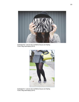81
Ilustração 60: “Look do dia” de Melina Souza com Kipling
Fonte: Blog Serendipity (2014)
Ilustração 61: “Look do dia” de Melina Souza com Kipling
Fonte: Blog Serendipity (2014)
 