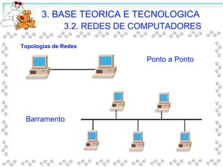 3. BASE TEORICA E TECNOLOGICA
3.2. REDES DE COMPUTADORES
Ponto a Ponto
Barramento
Topologias de Redes
 