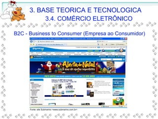 B2C - Business to Consumer (Empresa ao Consumidor)
3. BASE TEORICA E TECNOLOGICA
3.4. COMÉRCIO ELETRÔNICO
Fonte: site Submarino <www.submarino.com.br>
 