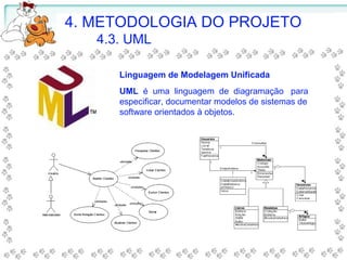 UML é uma linguagem de diagramação para
especificar, documentar modelos de sistemas de
software orientados à objetos.
4. METODOLOGIA DO PROJETO
4.3. UML
Linguagem de Modelagem Unificada
 