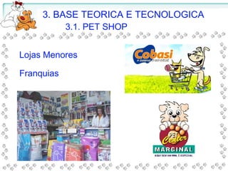 Lojas Menores
3. BASE TEORICA E TECNOLOGICA
3.1. PET SHOP
Franquias
 