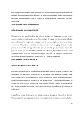 89




•   Palestra/workshop: Realização de uma palestra, seguida por um workshop correlato,
    ministrados por um profissional renomado da área do assunto em questão. Haverá 3
    temas de palestras/workshops, que se alternarão ao longo das seis edições do
    evento que ocorrerão no período de um ano, de forma que cada tema, se bem
    aceito, ocorrerá duas vezes. Caso contrário, um novo tema será proposto.
    Duração: 2 horas.
    Temas:
             I)     Palestra “Técnicas de marketing para conquistar e fidelizar clientes”;
                    Workshop “Técnicas de reflexologia para massagem nos pés e nas
                    mãos”;
             II)    Palestra “Esmaltes como acessórios de moda – entendendo o circulo
                    cromático para criar combinações harmônicas de cores”;
                    Workshop “Técnicas para pintar unhas artísticas”;
             III)   Palestra “Saúde: os riscos à saúde da remoção das cutículas e a
                    importância da esterilização e do uso de materiais descartáveis”;
                    Workshop “A maneira correta de higienizar o material de trabalho”.


•   Momento de relaxamento: durante um coffee break, profissionais ficarão à
    disposição das participantes, para realizar um “momento SPA”, composto por uma
    esfoliação e hidratação das mãos e dos pés, de modo que possam experimentar os
    produtos e seus benefícios.
    Duração: 45 minutos.


•   Encerramento: Entrega de certificado de participação e de giftbags, contendo folders
    de apresentação de cada um dos produtos, um Creme para Cutículas Granado Pink e
    um cartão-desconto para cada uma das participantes utilizarem em produtos da linha
    Granado Pink, além da organização de sorteios de três kits completos da linha.
    Duração: 15 minutos.
 