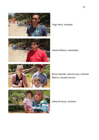 77!
Tiago Vieira, montador
Calixto Palhares, metalúrgico
Bruna Cojoroski, dona de casa e Jeferson
Ribeiro, consultor técnico
Sidney de Souza, mecânico
 