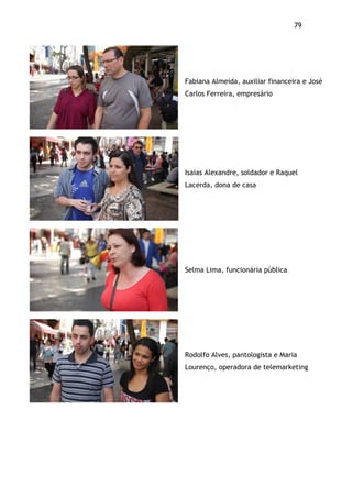 79!
Fabiana Almeida, auxiliar financeira e José
Carlos Ferreira, empresário
Isaias Alexandre, soldador e Raquel
Lacerda, dona de casa
Selma Lima, funcionária pública
Rodolfo Alves, pantologista e Maria
Lourenço, operadora de telemarketing
 