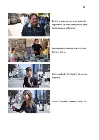 80!
Devido problemas com a gravação não
registramos os nome deste personagem,
portanto não o utilizamos.
Tércia Ferraro,bibliotecária e Ticiane
Ferraro, artesã
Arthur Andrade, funcionário da área de
hotelaria
Camila Gonçalves, Gerente Comercial
 