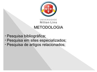 METODOLOGIA
Pesquisa bibliográfica;
Pesquisa em sites especializados;
Pesquisa de artigos relacionados;
 