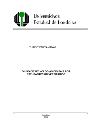 THAIS TIEMI YAMANARI
O USO DE TECNOLOGIAS DIGITAIS POR
ESTUDANTES UNIVERSITÁRIOS
Londrina
2014
 