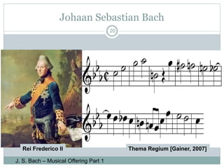 Johaan Sebastian Bach 
20 
Rei Frederico II Thema Regium [Gainer, 2007] 
J. S. Bach – Musical Offering Part 1 
 