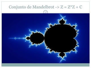 Conjunto de Mandelbrot -> Z = Z*Z + C 
27 
 