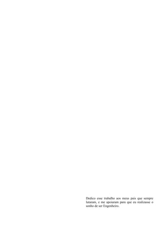 Dedico esse trabalho aos meus pais que sempre
lutaram, e me apoiaram para que eu realizasse o
sonho de ser Engenheiro.
 