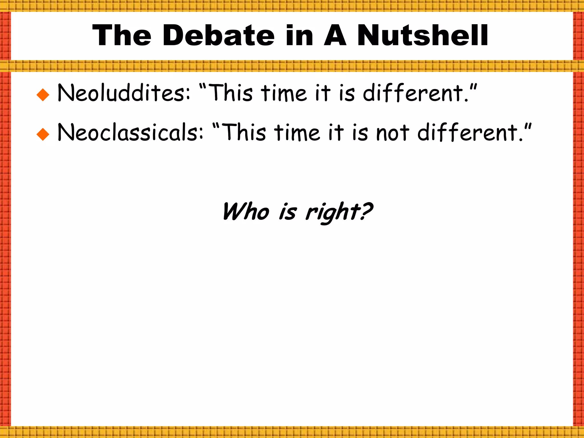 The Debate in A Nutshell
 Neoluddites: “This time it is different.”
 Neoclassicals: “This time it is not different.”
Who is right?
 