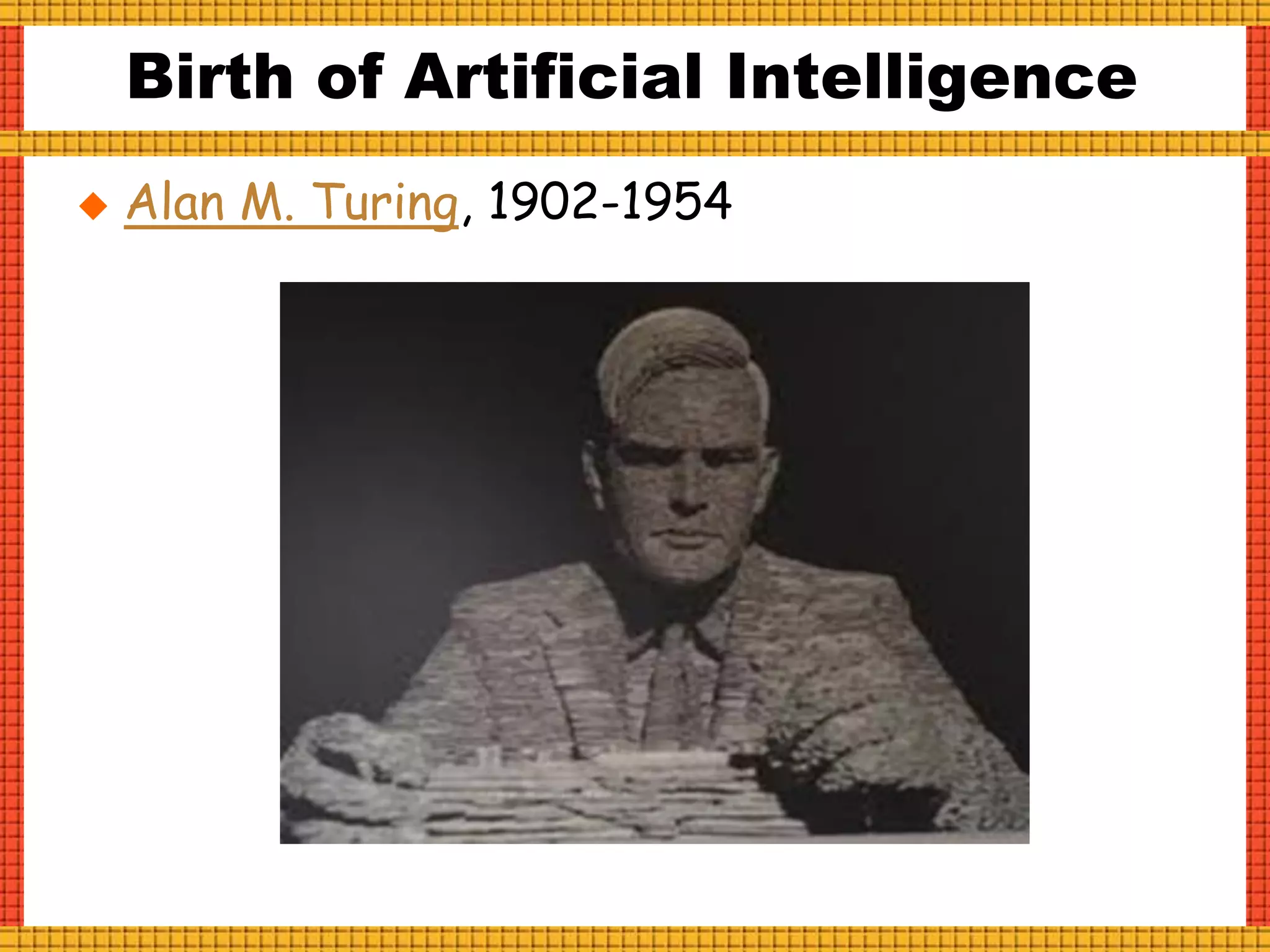 Birth of Artificial Intelligence
 Alan M. Turing, 1902-1954
 