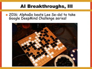  2016: AlphaGo beats Lee Se-dol to take
Google DeepMind Challenge series!
AI Breakthroughs, III
 