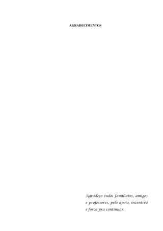 AGRADECIMENTOS

Agradeço todos familiares, amigos
e professores, pelo apoio, incentivo
e força pra continuar.

 