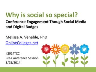 Why is social so special?
Conference Engagement Though Social Media
and Digital Badges
Melissa A. Venable, PhD
OnlineColleges.net
#2014TCC
Pre-Conference Session
3/25/2014
 