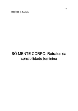 72
APÊNDICE A - Portfolio
SÓ MENTE CORPO: Retratos da
sensibilidade feminina
 