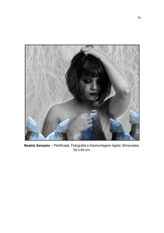 76
Beatriz Sampaio – Petrificada. Fotografia e fotomontagem digital. Dimensões:
50 x 60 cm.
 