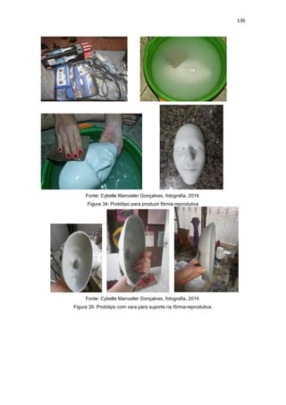 136
Fonte: Cybelle Manvailer Gonçalves, fotografia, 2014.
Figura 34: Protótipo para produzir fôrma-reprodutiva
Fonte: Cybelle Manvailer Gonçalves, fotografia, 2014.
Figura 35: Protótipo com vara para suporte na fôrma-reprodutiva.
 