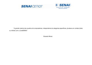 “A grande maioria dos usuários de computadores, independente de categorias especificas, já esteve em contato direto
ou indireto com o CorelDRAW.”
Eduardo Moraz
 