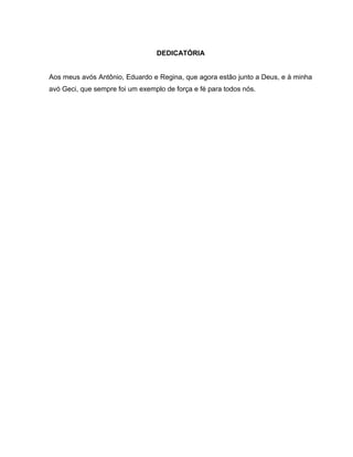 DEDICATÓRIA
Aos meus avós Antônio, Eduardo e Regina, que agora estão junto a Deus, e à minha
avó Geci, que sempre foi um exemplo de força e fé para todos nós.
 