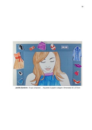 36
Jamille Zambrim - O que comprarei... - Aquarela s/ papel e colagem. Dimensões 42 x 27,5cm
 