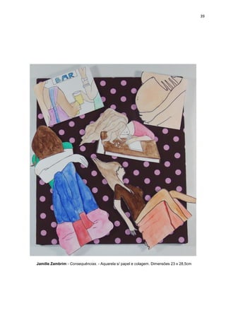 39
Jamille Zambrim - Consequências. - Aquarela s/ papel e colagem. Dimensões 23 x 28,5cm
 