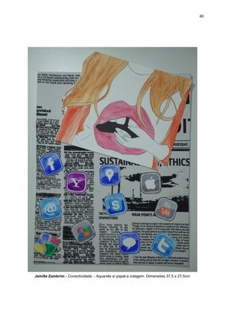 40
Jamille Zambrim - Conectividade. - Aquarela s/ papel e colagem. Dimensões 37,5 x 27,5cm
 