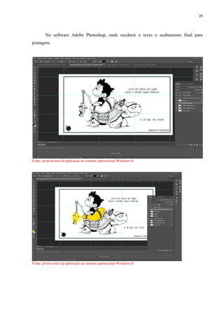 29
No software Adobe Photoshop, onde receberá o texto o acabamento final para
postagem.
Fonte: print screen da aplicação no sistema operacional Windows 8.
Fonte: print screen da aplicação no sistema operacional Windows 8.
 