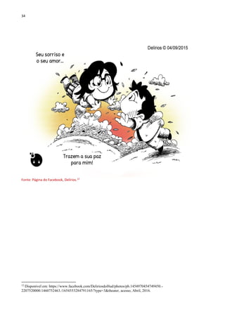 34
Fonte: Página do Facebook, Delírios.12
12
Disponível em: https://www.facebook.com/DeliriosdoHud/photos/pb.1454970454749450.-
2207520000.1460752463./1654553284791165/?type=3&theater, acesso, Abril, 2016.
 