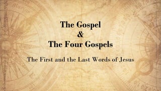 The Gospel
&
The Four Gospels
The First and the Last Words of Jesus
 