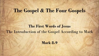 The Gospel & The Four Gospels
The First Words of Jesus
The Introduction of the Gospel According to Mark
Mark 8-9
 
